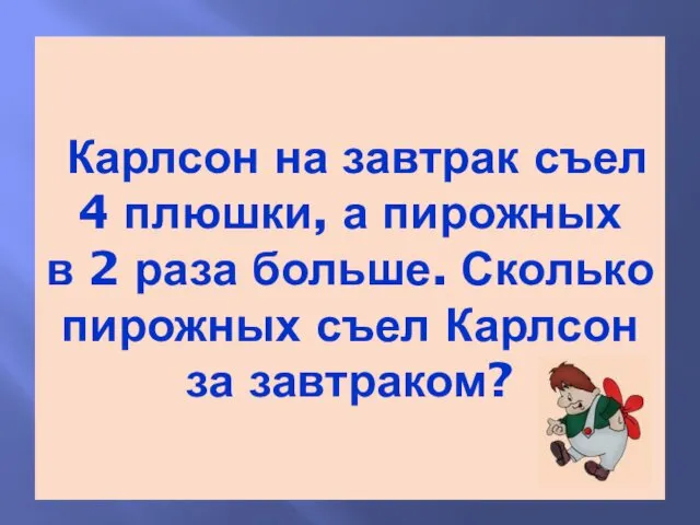 Карлсон на завтрак съел 4 плюшки, а пирожных в 2 раза