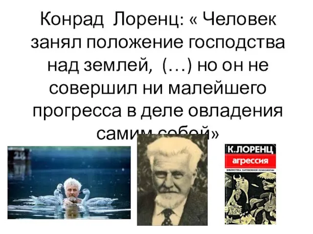 Конрад Лоренц: « Человек занял положение господства над землей, (…) но