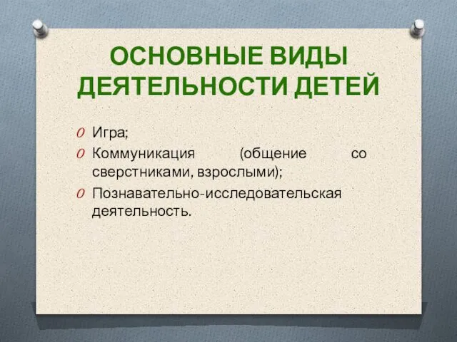 ОСНОВНЫЕ ВИДЫ ДЕЯТЕЛЬНОСТИ ДЕТЕЙ Игра; Коммуникация (общение со сверстниками, взрослыми); Познавательно-исследовательская деятельность.