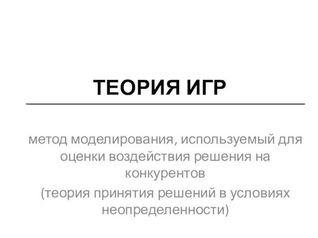 ТЕОРИЯ ИГР метод моделирования, используемый для оценки воздействия решения на конкурентов