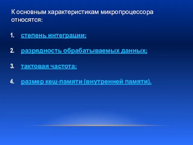 К основным характеристикам микропроцессора относятся: степень интеграции; разрядность обрабатываемых данных; тактовая частота; размер кеш-памяти (внутренней памяти).