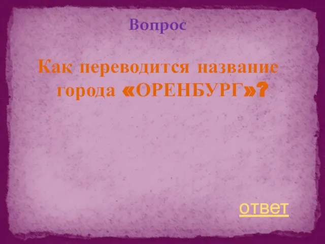 Вопрос Как переводится название города «ОРЕНБУРГ»? ответ