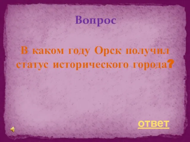 В каком году Орск получил статус исторического города? Вопрос ответ