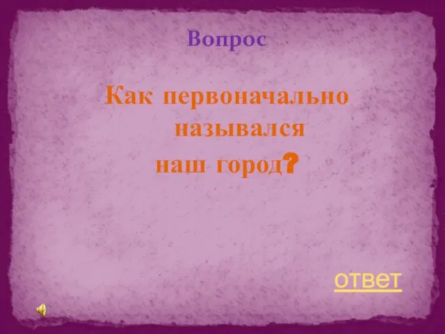 Вопрос Как первоначально назывался наш город? ответ