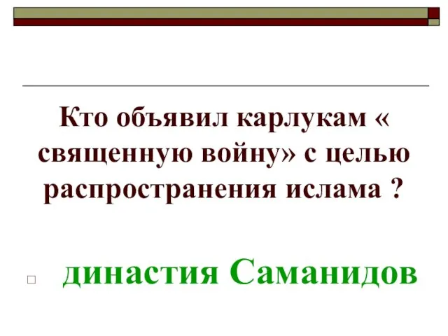 Кто объявил карлукам « священную войну» с целью распространения ислама ? династия Саманидов