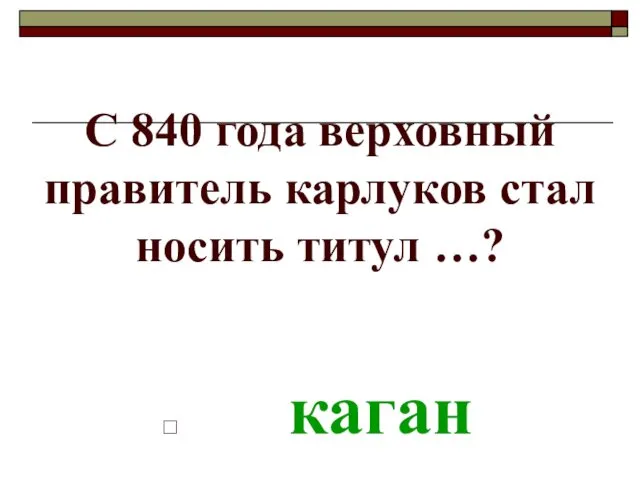 С 840 года верховный правитель карлуков стал носить титул …? каган