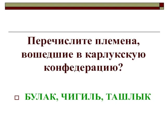 Перечислите племена, вошедшие в карлукскую конфедерацию? БУЛАК, ЧИГИЛЬ, ТАШЛЫК