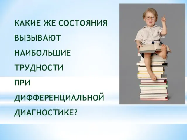 КАКИЕ ЖЕ СОСТОЯНИЯ ВЫЗЫВАЮТ НАИБОЛЬШИЕ ТРУДНОСТИ ПРИ ДИФФЕРЕНЦИАЛЬНОЙ ДИАГНОСТИКЕ?