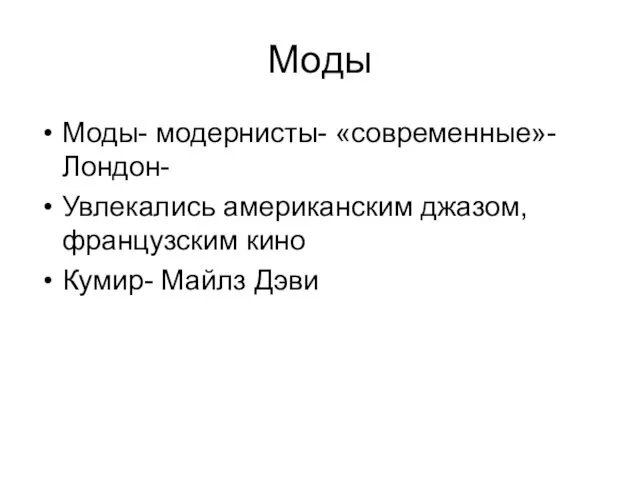 Моды Моды- модернисты- «современные»-Лондон- Увлекались американским джазом, французским кино Кумир- Майлз Дэви