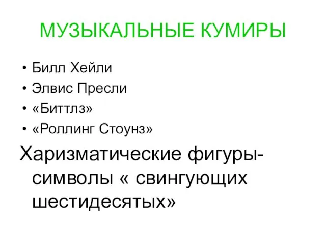 МУЗЫКАЛЬНЫЕ КУМИРЫ Билл Хейли Элвис Пресли «Биттлз» «Роллинг Стоунз» Харизматические фигуры- символы « свингующих шестидесятых»