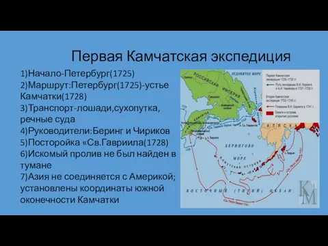 Первая Камчатская экспедиция 1)Начало-Петербург(1725) 2)Маршрут:Петербург(1725)-устье Камчатки(1728) 3)Транспорт-лошади,сухопутка,речные суда 4)Руководители:Беринг и Чириков