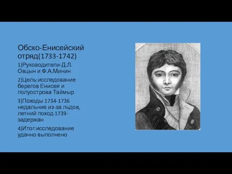 Обско-Енисейский отряд(1733-1742) 1)Руководители-Д.Л.Овцын и Ф.А.Минин 2)Цель:исследование берегов Енисея и полуострова Таймыр