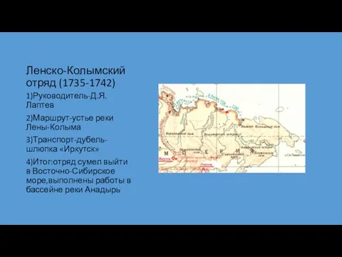 Ленско-Колымский отряд (1735-1742) 1)Руководитель-Д.Я.Лаптев 2)Маршрут-устье реки Лены-Колыма 3)Транспорт-дубель-шлюпка «Иркутск» 4)Итог:отряд сумел