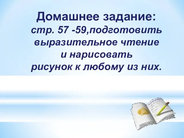 Домашнее задание: стр. 57 -59,подготовить выразительное чтение и нарисовать рисунок к любому из них.