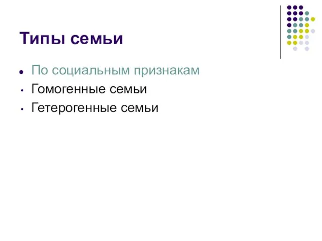 Типы семьи По социальным признакам Гомогенные семьи Гетерогенные семьи