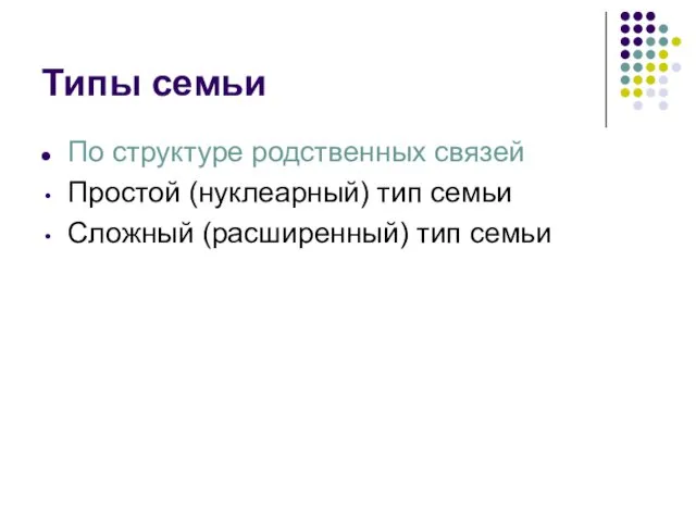 Типы семьи По структуре родственных связей Простой (нуклеарный) тип семьи Сложный (расширенный) тип семьи