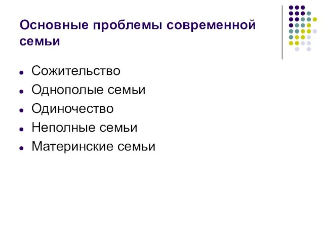 Основные проблемы современной семьи Сожительство Однополые семьи Одиночество Неполные семьи Материнские семьи