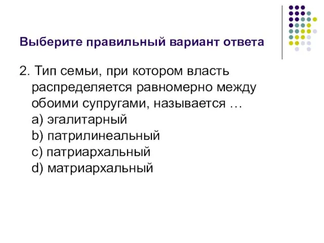 Выберите правильный вариант ответа 2. Тип семьи, при котором власть распределяется