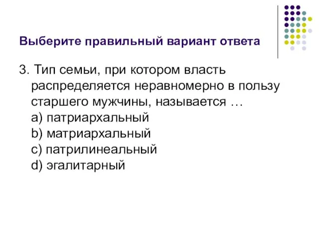 Выберите правильный вариант ответа 3. Тип семьи, при котором власть распределяется