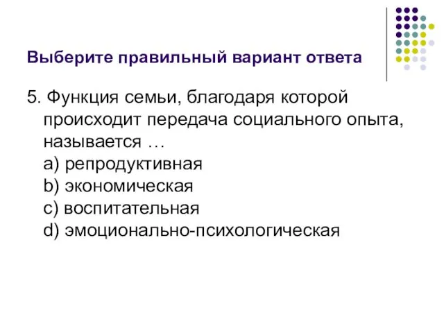 Выберите правильный вариант ответа 5. Функция семьи, благодаря которой происходит передача