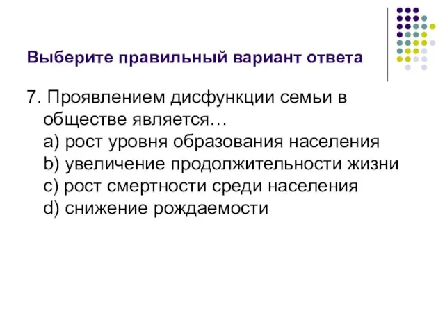 Выберите правильный вариант ответа 7. Проявлением дисфункции семьи в обществе является…