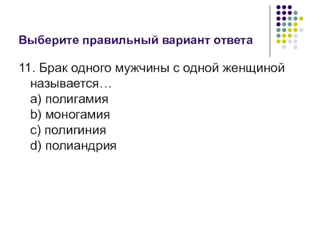 Выберите правильный вариант ответа 11. Брак одного мужчины с одной женщиной