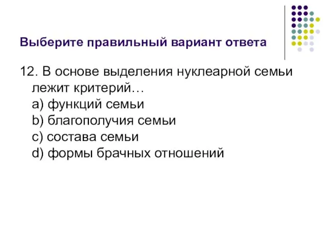 Выберите правильный вариант ответа 12. В основе выделения нуклеарной семьи лежит