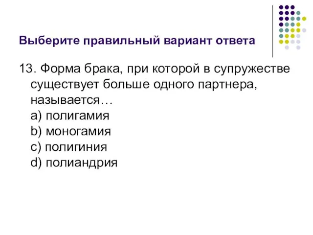 Выберите правильный вариант ответа 13. Форма брака, при которой в супружестве