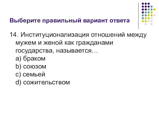 Выберите правильный вариант ответа 14. Институционализация отношений между мужем и женой