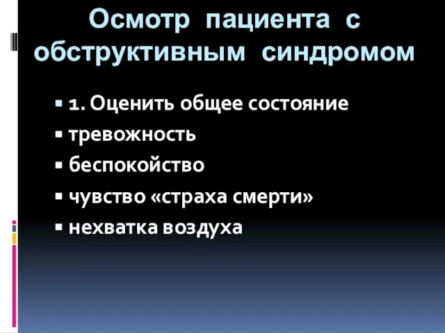 Осмотр пациента с обструктивным синдромом 1. Оценить общее состояние тревожность беспокойство чувство «страха смерти» нехватка воздуха