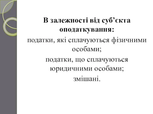 В залежності від суб’єкта оподаткування: податки, які сплачуються фізичними особами; податки, що сплачуються юридичними особами; змішані.