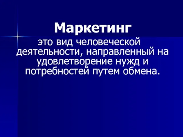 Маркетинг это вид человеческой деятельности, направленный на удовлетворение нужд и потребностей путем обмена.