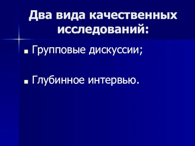 Два вида качественных исследований: Групповые дискуссии; Глубинное интервью.