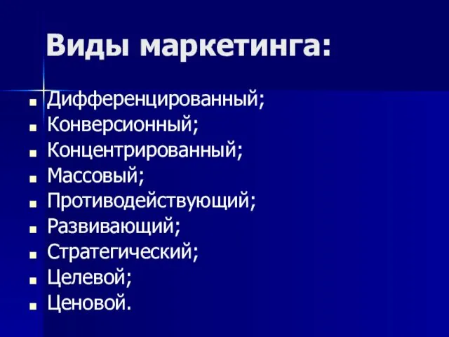 Виды маркетинга: Дифференцированный; Конверсионный; Концентрированный; Массовый; Противодействующий; Развивающий; Стратегический; Целевой; Ценовой.