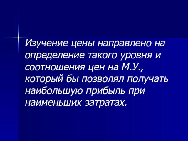 Изучение цены направлено на определение такого уровня и соотношения цен на