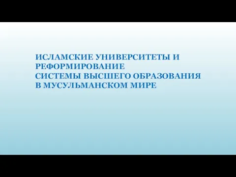 ИСЛАМСКИЕ УНИВЕРСИТЕТЫ И РЕФОРМИРОВАНИЕ СИСТЕМЫ ВЫСШЕГО ОБРАЗОВАНИЯ В МУСУЛЬМАНСКОМ МИРЕ