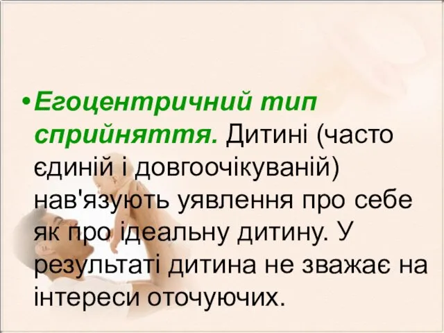 Егоцентричний тип сприйняття. Дитині (часто єдиній і довгоочікуваній) нав'язують уявлення про