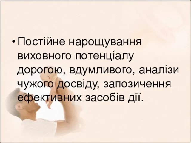 Постійне нарощування виховного потенціалу дорогою, вдумливого, аналізи чужого досвіду, запозичення ефективних засобів дії.