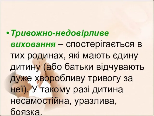 Тривожно-недовірливе виховання – спостерігається в тих родинах, які мають єдину дитину