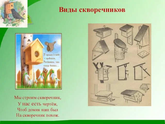 Мы строим скворечник, У нас есть чертёж, Чтоб домик наш был На скворечник похож. Виды скворечников