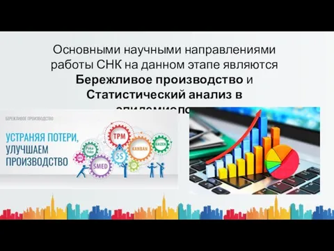 Основными научными направлениями работы СНК на данном этапе являются Бережливое производство и Статистический анализ в эпидемиологии