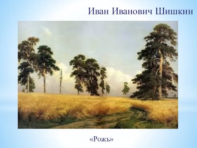 Иван Иванович Шишкин «Рожь»