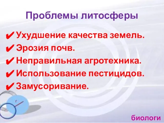 Проблемы литосферы Ухудшение качества земель. Эрозия почв. Неправильная агротехника. Использование пестицидов. Замусоривание. биология