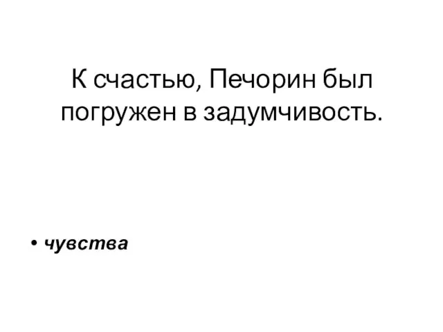 К счастью, Печорин был погружен в задумчивость. чувства