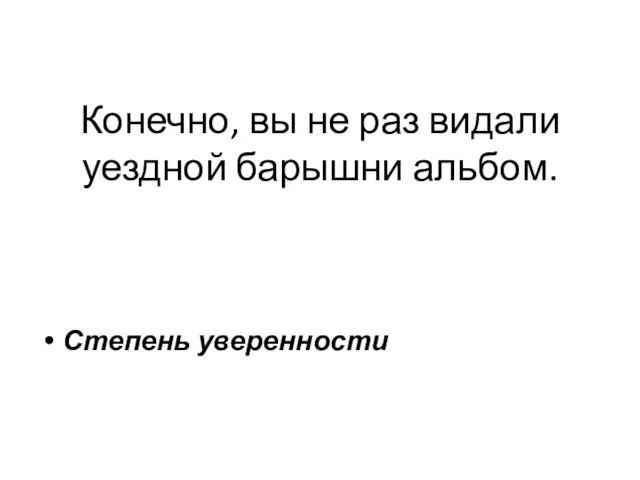 Конечно, вы не раз видали уездной барышни альбом. Степень уверенности