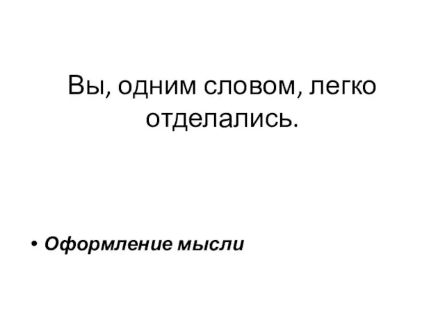 Вы, одним словом, легко отделались. Оформление мысли