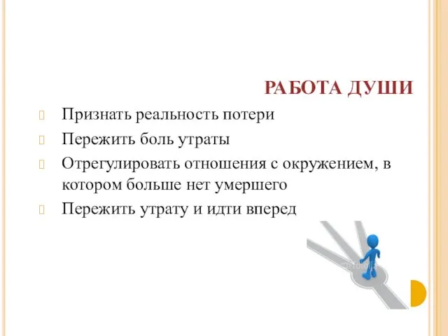 РАБОТА ДУШИ Признать реальность потери Пережить боль утраты Отрегулировать отношения с