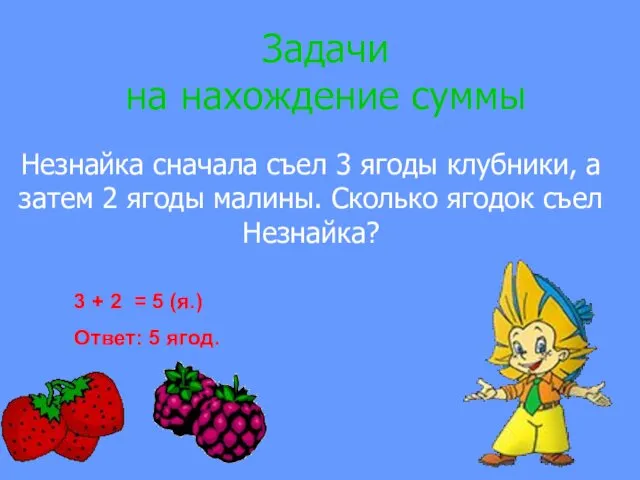 Задачи на нахождение суммы Незнайка сначала съел 3 ягоды клубники, а