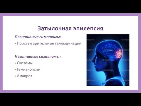 Затылочная эпилепсия Позитивные симптомы: Простые зрительные галлюцинации Негативные симптомы: Скотомы Гемианопсии Амавроз