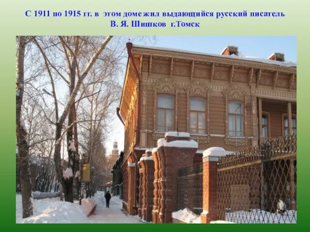 С 1911 по 1915 гг. в этом доме жил выдающийся русский писатель В. Я. Шишков г.Томск